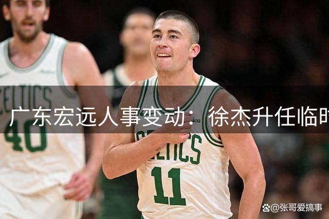 广东宏远人事变动：徐杰升任临时队长，胡明轩再赴国队，黄明依归队续约